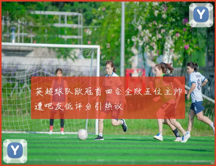 英超球队欧冠首回合全败五位主帅遭吧友低评分引热议
