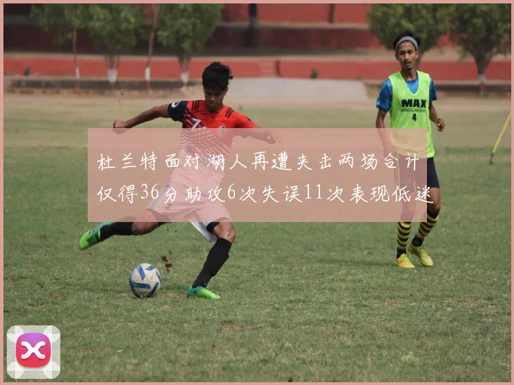 杜兰特面对湖人再遭夹击两场合计仅得36分助攻6次失误11次表现低迷