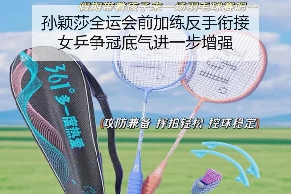 孙颖莎全运会前加练反手衔接 女乒争冠底气进一步增强